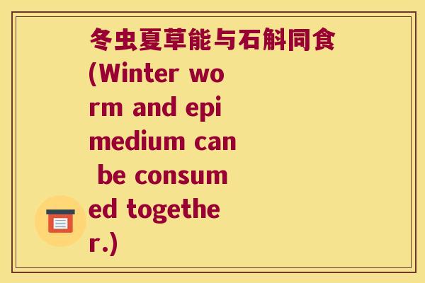 冬虫夏草能与石斛同食(Winter worm and epimedium can be consumed together.)