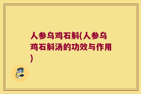 人参乌鸡石斛(人参乌鸡石斛汤的功效与作用)