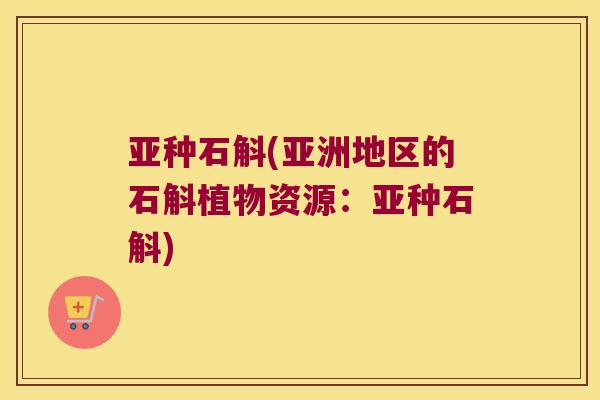 亚种石斛(亚洲地区的石斛植物资源:亚种石斛) 亚种石斛(亚洲地区的石斛植物资源:亚种石斛)