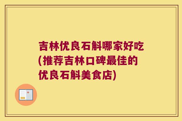 吉林优良石斛哪家好吃(推荐吉林口碑最佳的优良石斛美食店)