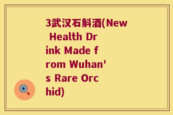 3武汉石斛酒(New Health Drink Made from Wuhan's Rare Orchid)