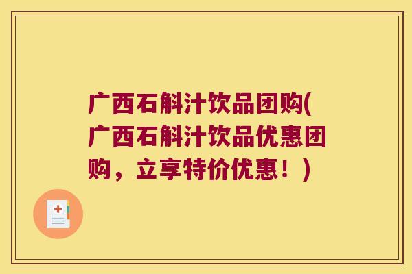 广西石斛汁饮品团购(广西石斛汁饮品优惠团购，立享特价优惠！)