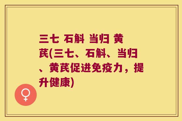 三七 石斛 当归 黄芪(三七、石斛、当归、黄芪促进免疫力，提升健康)