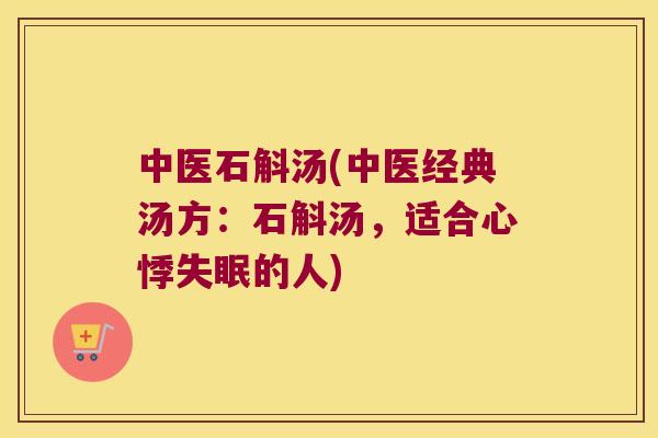 中医石斛汤(中医经典汤方：石斛汤，适合心悸失眠的人)