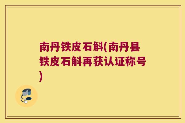 南丹铁皮石斛(南丹县铁皮石斛再获认证称号)