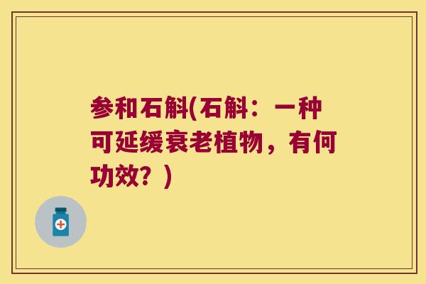 参和石斛(石斛：一种可延缓衰老植物，有何功效？)