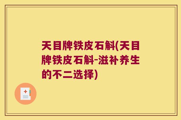 天目牌铁皮石斛(天目牌铁皮石斛-滋补养生的不二选择)