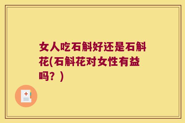 女人吃石斛好还是石斛花(石斛花对女性有益吗？)