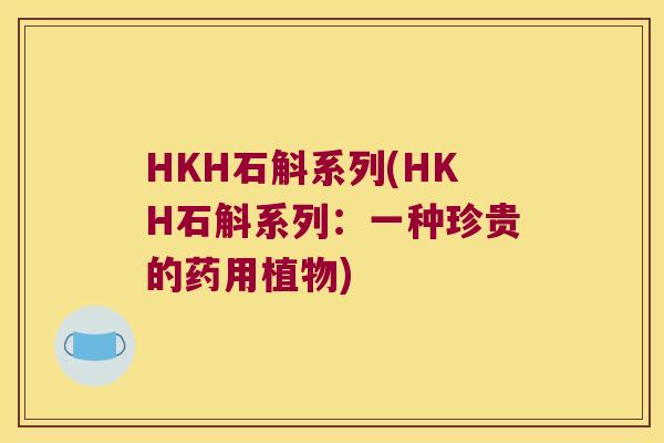 HKH石斛系列(HKH石斛系列：一种珍贵的药用植物)