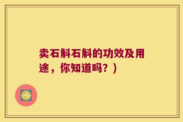 卖石斛石斛的功效及用途，你知道吗？)
