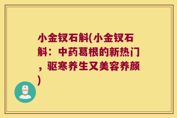 小金钗石斛(小金钗石斛：中药葛根的新热门，驱寒养生又美容养颜)