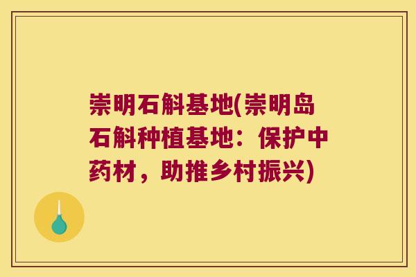 崇明石斛基地(崇明岛石斛种植基地：保护中药材，助推乡村振兴)