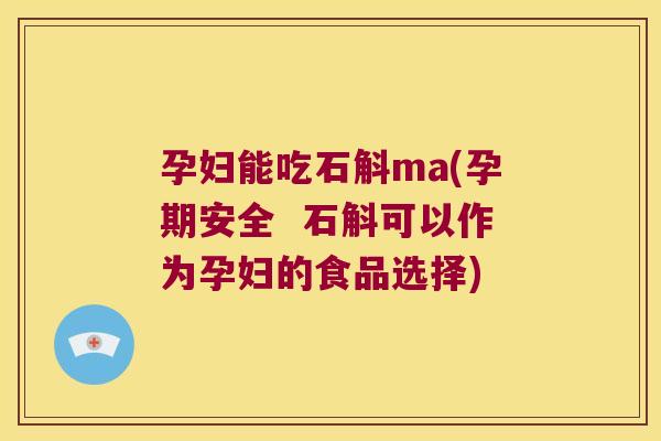 孕妇能吃石斛ma(孕期安全 石斛可以作为孕妇的食品选择) 孕妇能吃石斛ma(孕期安全 石斛可以作为孕妇的食品选择)