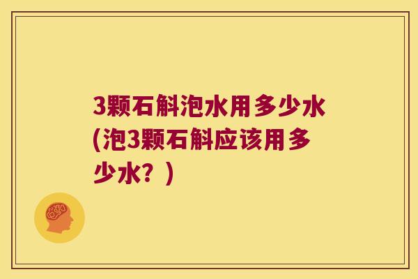3颗石斛泡水用多少水(泡3颗石斛应该用多少水?) 3颗石斛泡水用多少水(泡3颗石斛应该用多少水?)