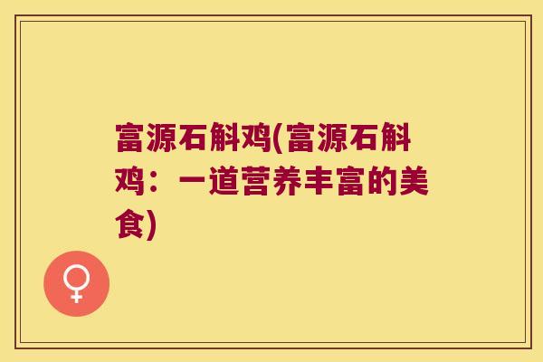 富源石斛鸡(富源石斛鸡：一道营养丰富的美食)