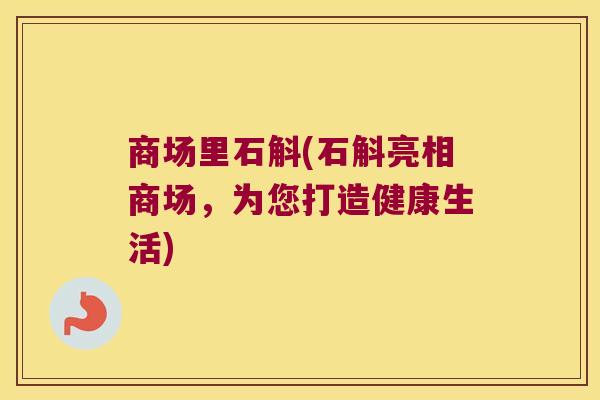 商场里石斛(石斛亮相商场，为您打造健康生活)