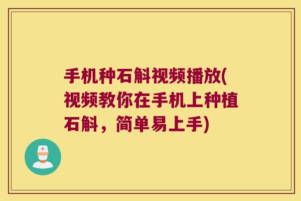 手机种石斛视频播放(视频教你在手机上种植石斛,简单易上手) 手机种石斛视频播放(视频教你在手机上种植石斛,简单易上手)
