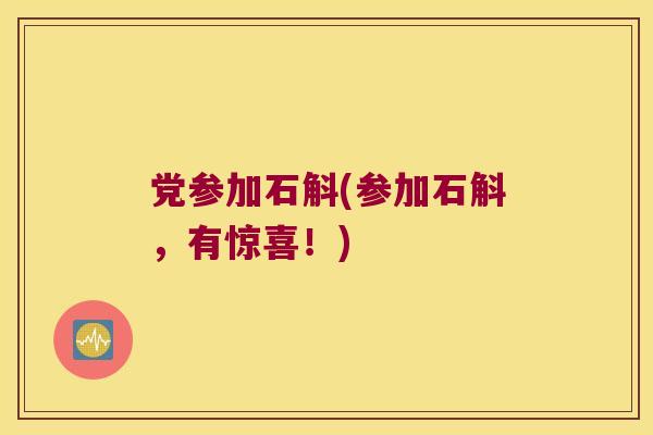 党参加石斛(参加石斛，有惊喜！)