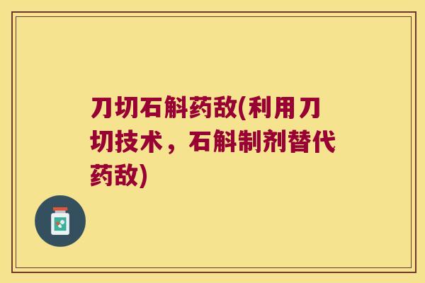 刀切石斛药敌(利用刀切技术，石斛制剂替代药敌)