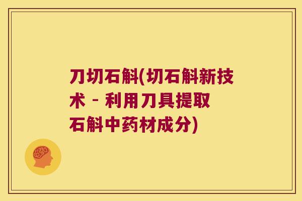 刀切石斛(切石斛新技术 - 利用刀具提取石斛中药材成分)