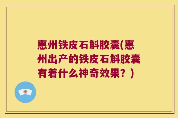 惠州铁皮石斛胶囊(惠州出产的铁皮石斛胶囊有着什么神奇效果？)