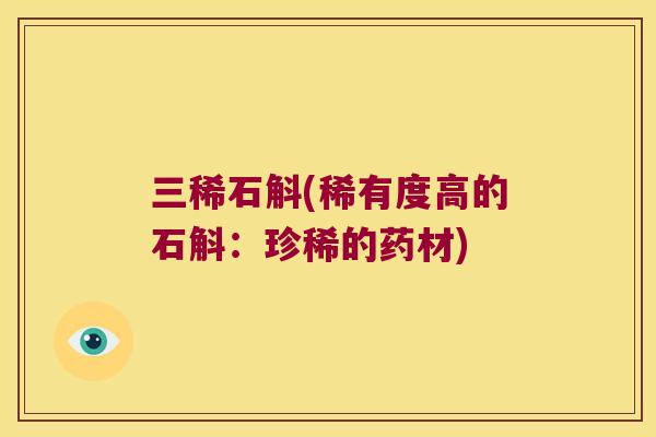 三稀石斛(稀有度高的石斛：珍稀的药材)
