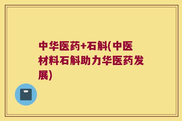 中华医药+石斛(中医材料石斛助力华医药发展)