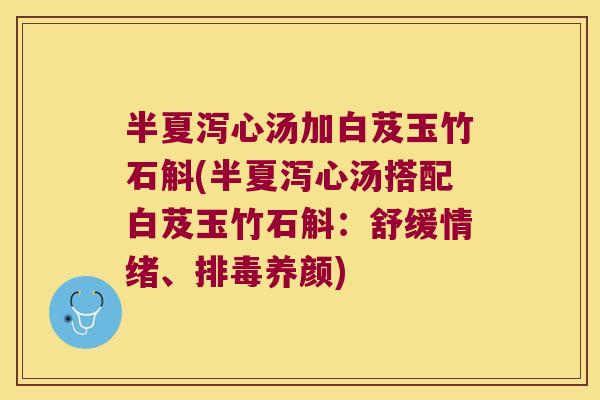 半夏泻心汤加白芨玉竹石斛(半夏泻心汤搭配白芨玉竹石斛：舒缓情绪、排毒养颜)