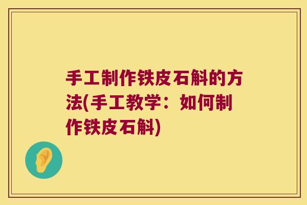 手工制作铁皮石斛的方法(手工教学：如何制作铁皮石斛)