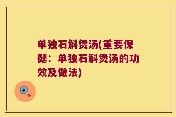 单独石斛煲汤(重要保健：单独石斛煲汤的功效及做法)
