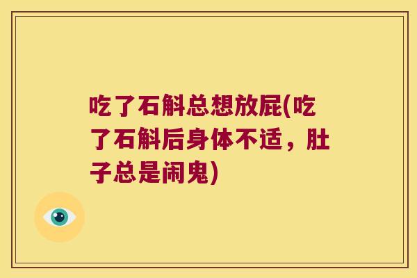 吃了石斛总想放屁(吃了石斛后身体不适，肚子总是闹鬼)