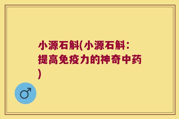 小源石斛(小源石斛：提高免疫力的神奇中药)