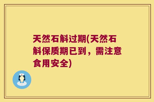 天然石斛过期(天然石斛保质期已到，需注意食用安全)