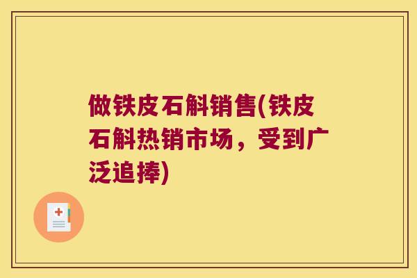 做铁皮石斛销售(铁皮石斛热销市场，受到广泛追捧)