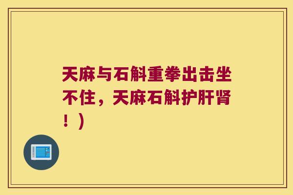 天麻与石斛重拳出击坐不住，天麻石斛护肝肾！)