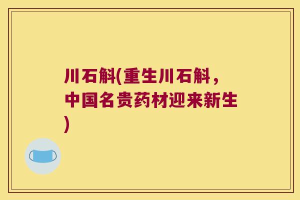 川石斛(重生川石斛，中国名贵药材迎来新生)
