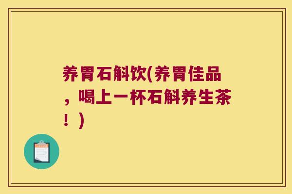 养胃石斛饮(养胃佳品,喝上一杯石斛养生茶!) 养胃石斛饮(养胃佳品,喝上一杯石斛养生茶!)