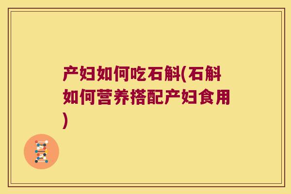 产妇如何吃石斛(石斛如何营养搭配产妇食用)