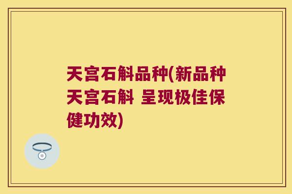 天宫石斛品种(新品种天宫石斛 呈现极佳保健功效)