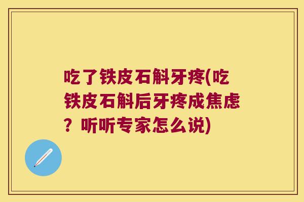 吃了铁皮石斛牙疼(吃铁皮石斛后牙疼成焦虑？听听专家怎么说)