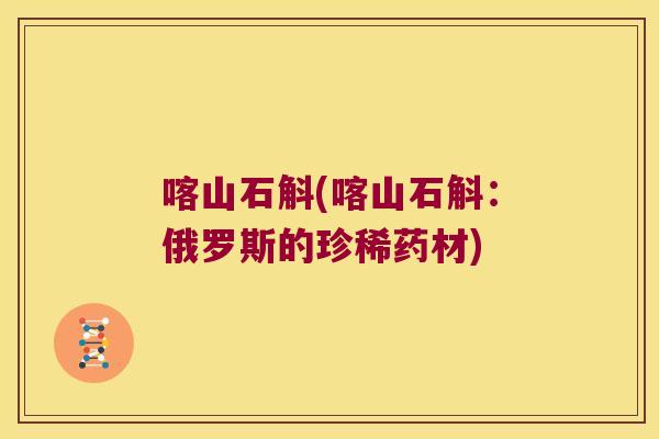 喀山石斛(喀山石斛：俄罗斯的珍稀药材)