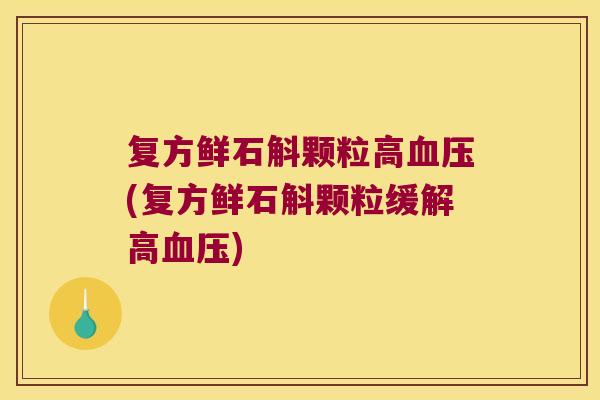 复方鲜石斛颗粒高血压(复方鲜石斛颗粒缓解高血压)