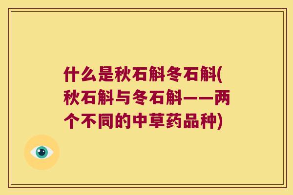什么是秋石斛冬石斛(秋石斛与冬石斛——两个不同的中草药品种)