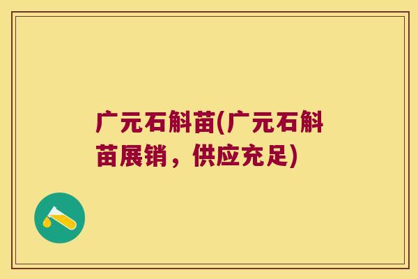 广元石斛苗(广元石斛苗展销，供应充足)