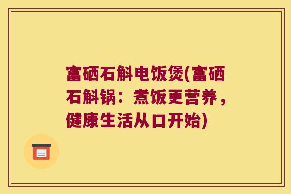 富硒石斛电饭煲(富硒石斛锅：煮饭更营养，健康生活从口开始)