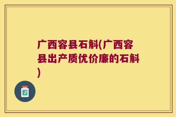 广西容县石斛(广西容县出产质优价廉的石斛)