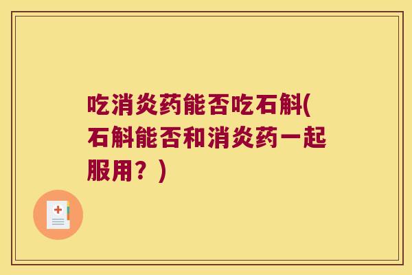 吃药能否吃石斛(石斛能否和药一起服用？)