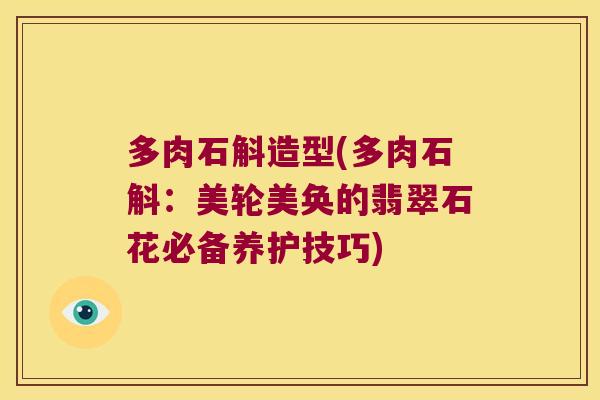 多肉石斛造型(多肉石斛：美轮美奂的翡翠石花必备养护技巧)
