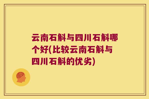 云南石斛与四川石斛哪个好(比较云南石斛与四川石斛的优劣)