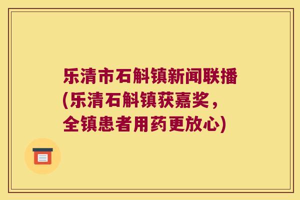 乐清市石斛镇新闻联播(乐清石斛镇获嘉奖，全镇患者用药更放心)